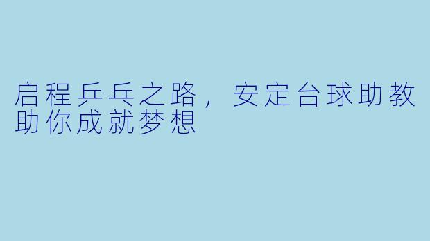 启程乒乓之路，安定台球助教助你成就梦想