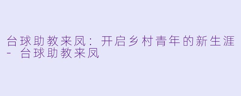 台球助教来凤：开启乡村青年的新生涯-台球助教来凤