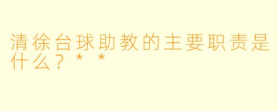 清徐台球助教的主要职责是什么？**
