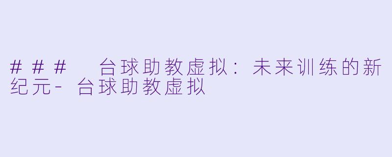 ### 台球助教虚拟：未来训练的新纪元-台球助教虚拟