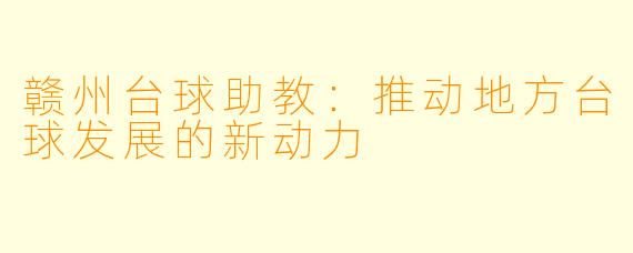 赣州台球助教:推动地方台球发展的新动力