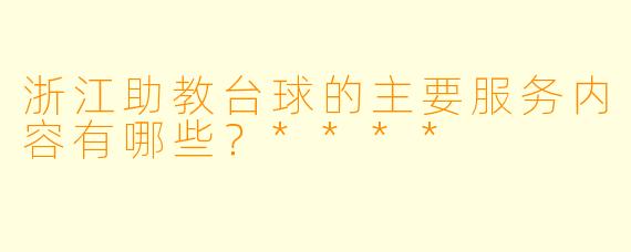浙江助教台球的主要服务内容有哪些?****