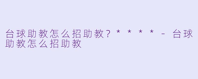 台球助教怎么招助教?****
