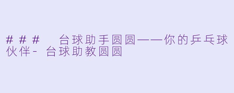 ### 台球助手圆圆——你的乒乓球伙伴-台球助教圆圆