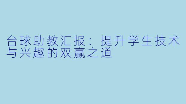 台球助教汇报：提升学生技术与兴趣的双赢之道