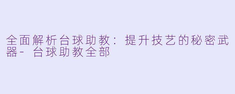 全面解析台球助教：提升技艺的秘密武器-台球助教全部