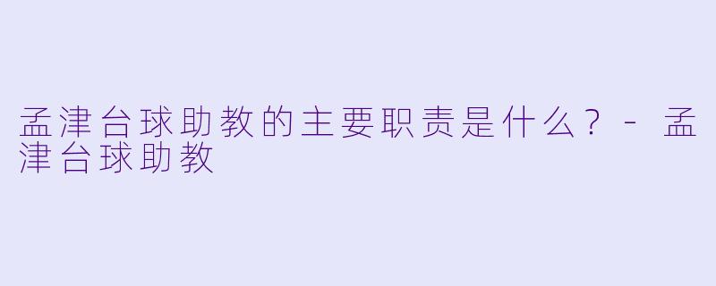 孟津台球助教的主要职责是什么？