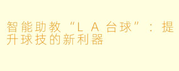 智能助教“LA台球”：提升球技的新利器