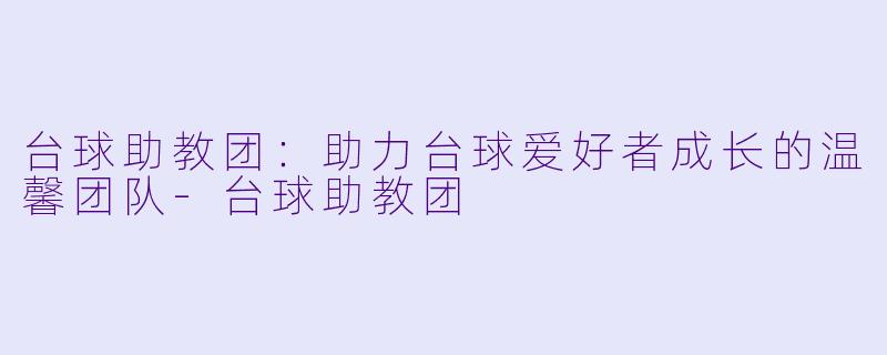 台球助教团：助力台球爱好者成长的温馨团队-台球助教团