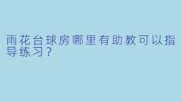 雨花台球房哪里有助教可以指导练习？