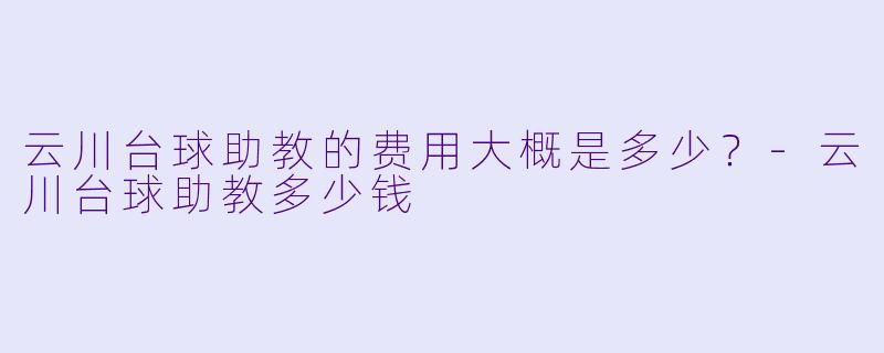 云川台球助教的费用大概是多少？