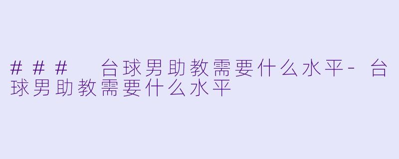 ### 台球男助教需要什么水平-台球男助教需要什么水平