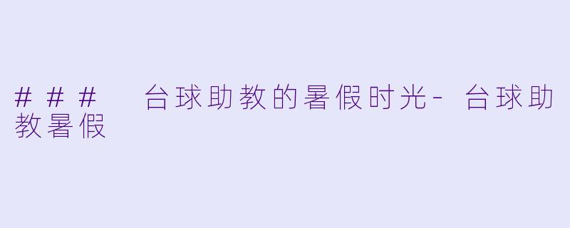 ### 台球助教的暑假时光-台球助教暑假