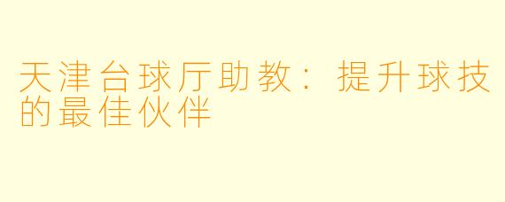 天津台球厅助教:提升球技的最佳伙伴