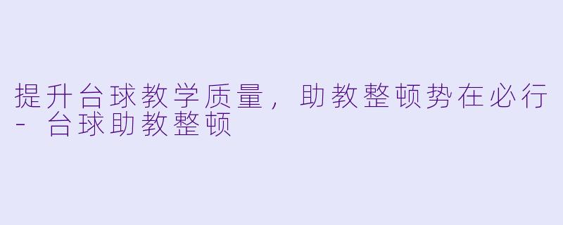 提升台球教学质量，助教整顿势在必行-台球助教整顿