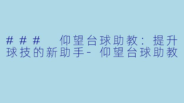 ### 仰望台球助教：提升球技的新助手-仰望台球助教