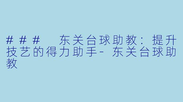 ### 东关台球助教：提升技艺的得力助手-东关台球助教