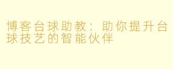 博客台球助教:助你提升台球技艺的智能伙伴