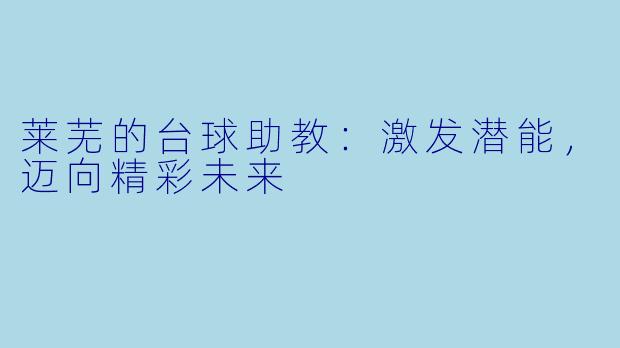 莱芜的台球助教：激发潜能，迈向精彩未来