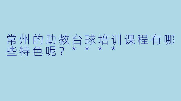 常州的助教台球培训课程有哪些特色呢?****