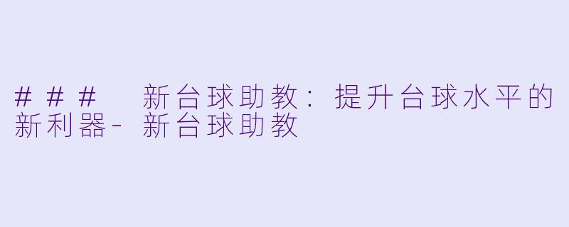 ### 新台球助教：提升台球水平的新利器-新台球助教