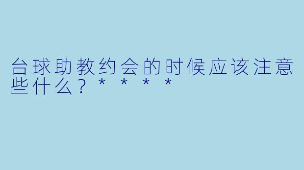 台球助教约会的时候应该注意些什么？****