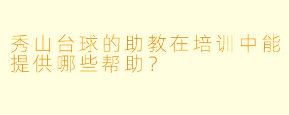 秀山台球的助教在培训中能提供哪些帮助?