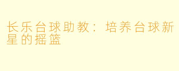 长乐台球助教：培养台球新星的摇篮