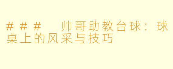 ### 帅哥助教台球：球桌上的风采与技巧