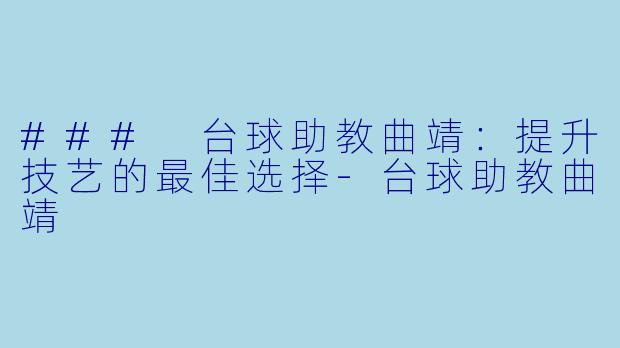 ### 台球助教曲靖:提升技艺的最佳选择