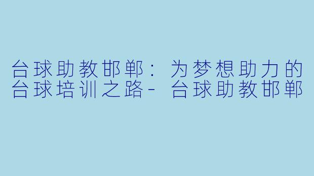 台球助教邯郸：为梦想助力的台球培训之路