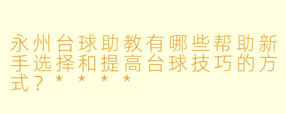 永州台球助教有哪些帮助新手选择和提高台球技巧的方式?****
