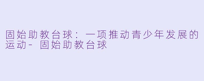 固始助教台球：一项推动青少年发展的运动-固始助教台球