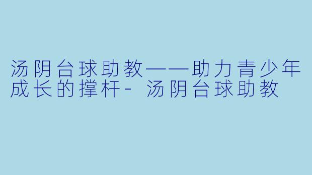 汤阴台球助教——助力青少年成长的撑杆-汤阴台球助教