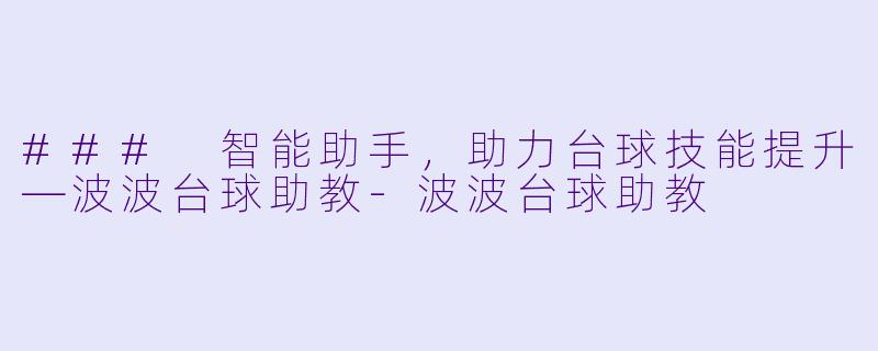 ### 智能助手，助力台球技能提升—波波台球助教-波波台球助教