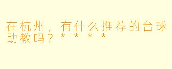 在杭州,有什么推荐的台球助教吗?****