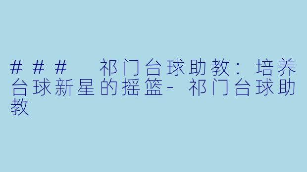 ### 祁门台球助教:培养台球新星的摇篮