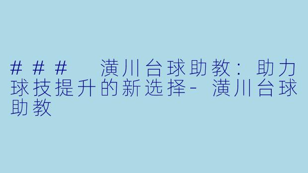 ### 潢川台球助教：助力球技提升的新选择-潢川台球助教