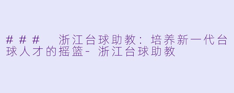 ### 浙江台球助教:培养新一代台球人才的摇篮
