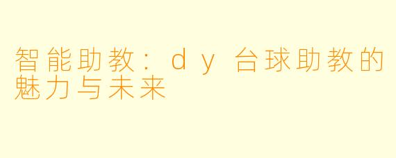 智能助教:dy台球助教的魅力与未来