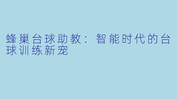 蜂巢台球助教:智能时代的台球训练新宠