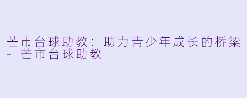 芒市台球助教：助力青少年成长的桥梁-芒市台球助教