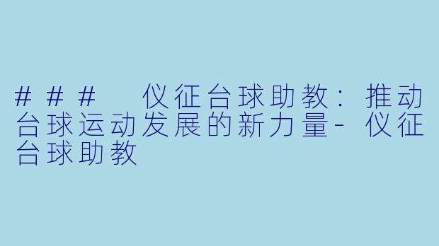 ### 仪征台球助教:推动台球运动发展的新力量