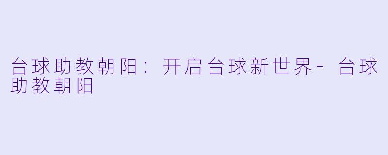 台球助教朝阳:开启台球新世界
