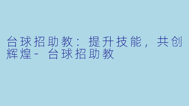 台球招助教：提升技能，共创辉煌-台球招助教