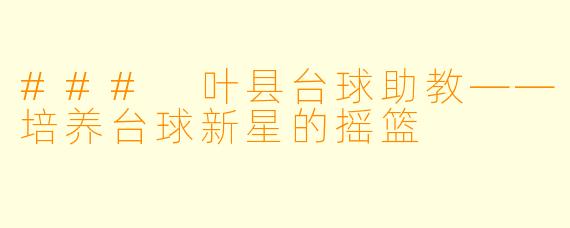 ### 叶县台球助教——培养台球新星的摇篮