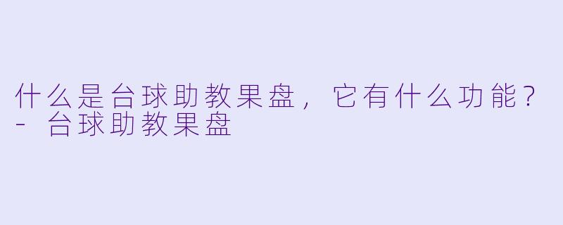 什么是台球助教果盘,它有什么功能?