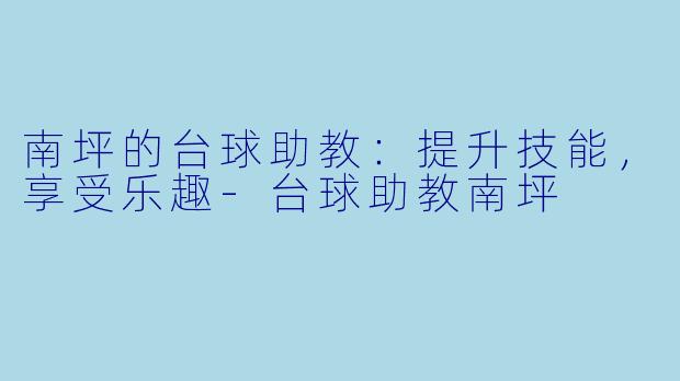 南坪的台球助教：提升技能，享受乐趣-台球助教南坪
