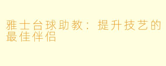 雅士台球助教:提升技艺的最佳伴侣