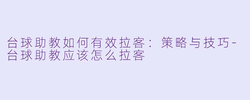 台球助教如何有效拉客:策略与技巧